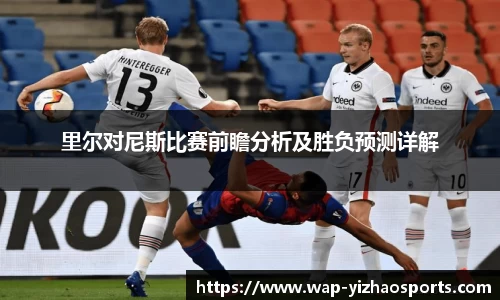 里尔对尼斯比赛前瞻分析及胜负预测详解