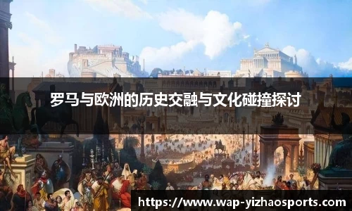 罗马与欧洲的历史交融与文化碰撞探讨